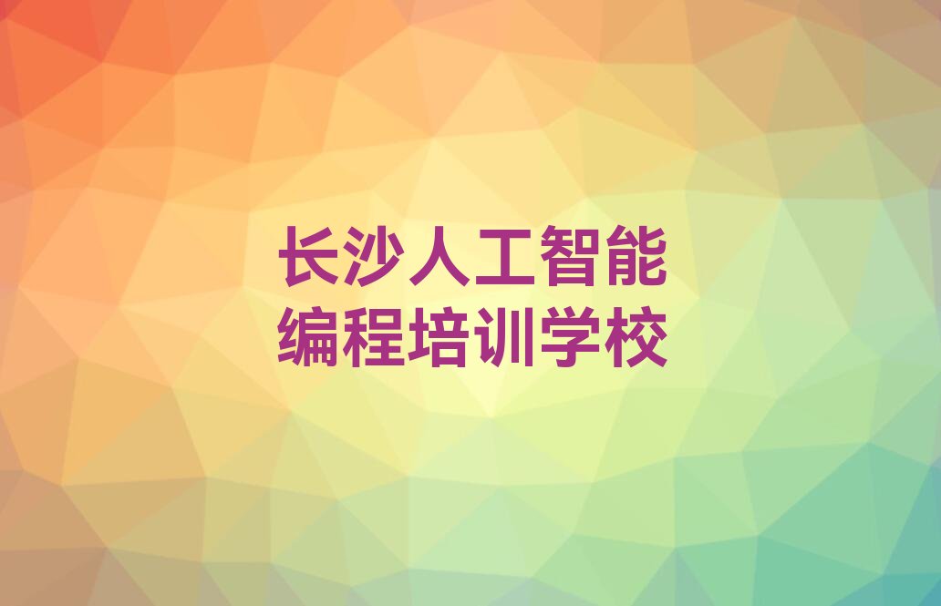 十大长沙桂花坪街道人工智能编程培训班模式哪家好人气排行榜一览表排行榜