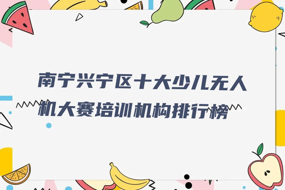 十大南宁兴宁区十大少儿无人机大赛培训机构排行榜排行榜