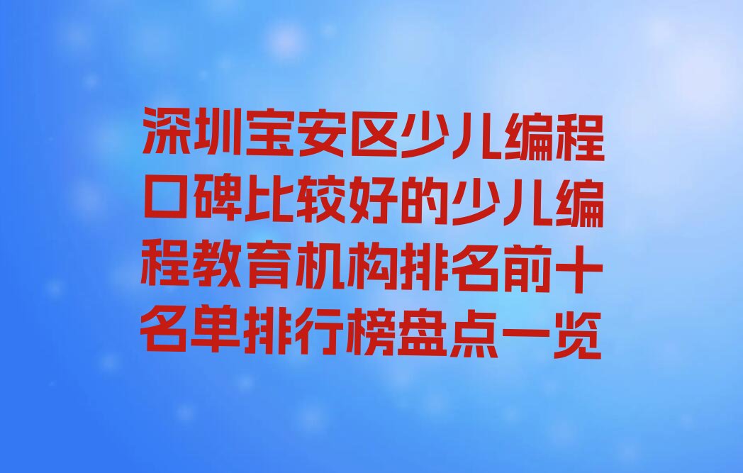 十大深圳宝安区少儿编程口碑比较好的少儿编程教育机构排名前十名单排行榜盘点一览排行榜