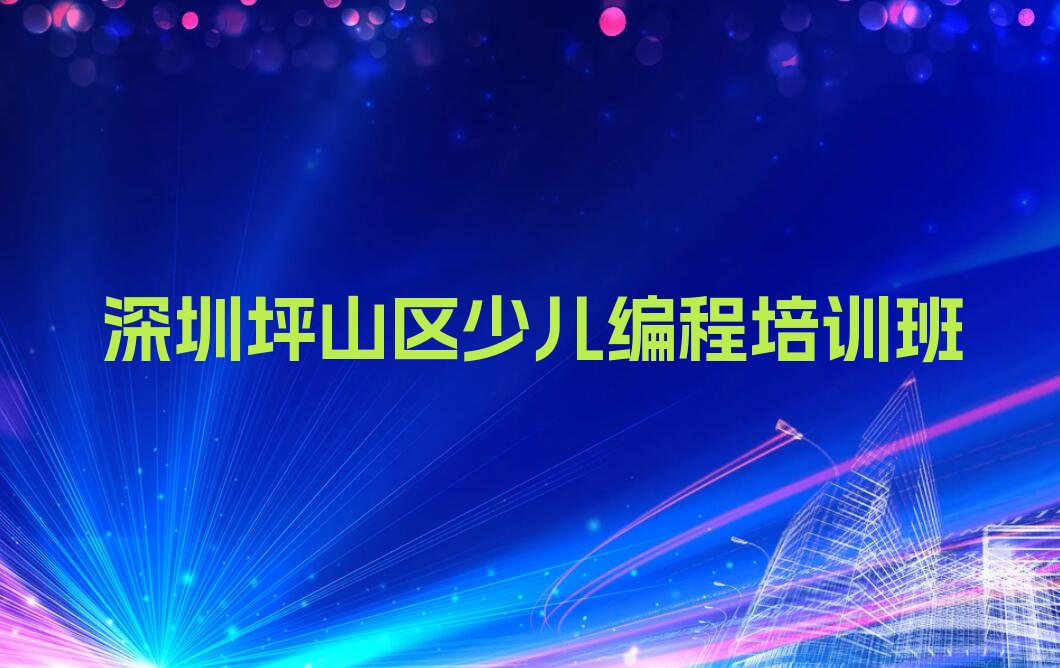 十大深圳坪山区学少儿编程c++大概多少钱要多久学推荐十大排名一览表排行榜