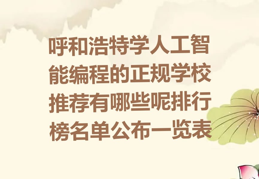十大呼和浩特学人工智能编程的正规学校推荐有哪些呢排行榜名单公布一览表排行榜