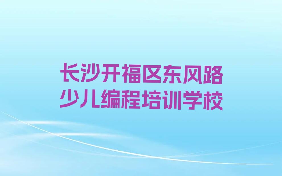 长沙开福区东风路少儿编程培训学校