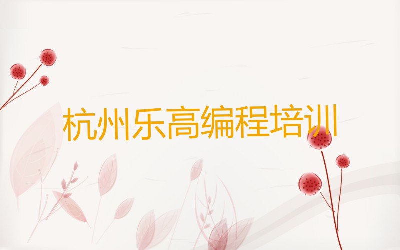 十大2025年杭州拱墅区学乐高编程去什么学校十大排名一览排行榜排行榜