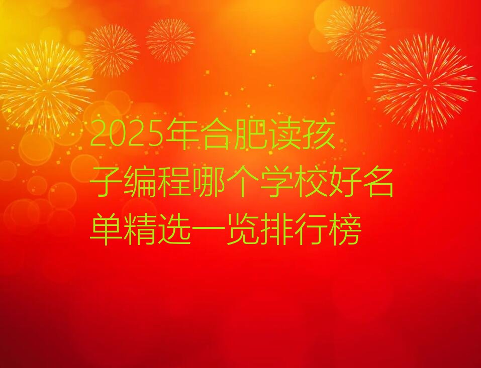 十大2025年合肥读孩子编程哪个学校好名单精选一览排行榜排行榜