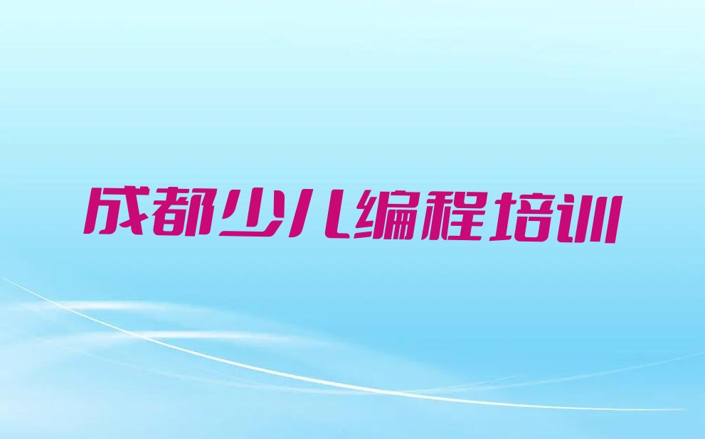十大成都武侯区少儿编程科技素质哪里可以找少儿编程科技素质培训班排行榜