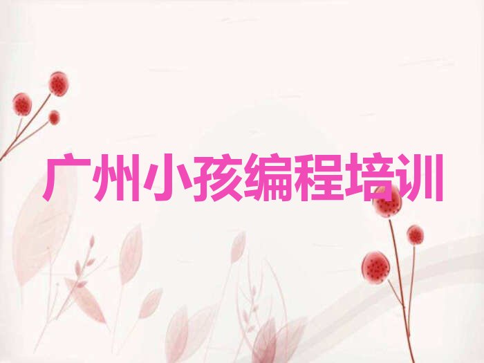 十大2025年广州学小孩编程报班名单精选一览排行榜排行榜
