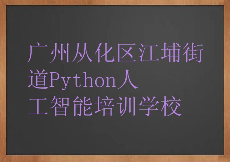 十大2025年广州从化区Python人工智能培训课哪家好排行榜前几名单推荐今日公布一览表排行榜