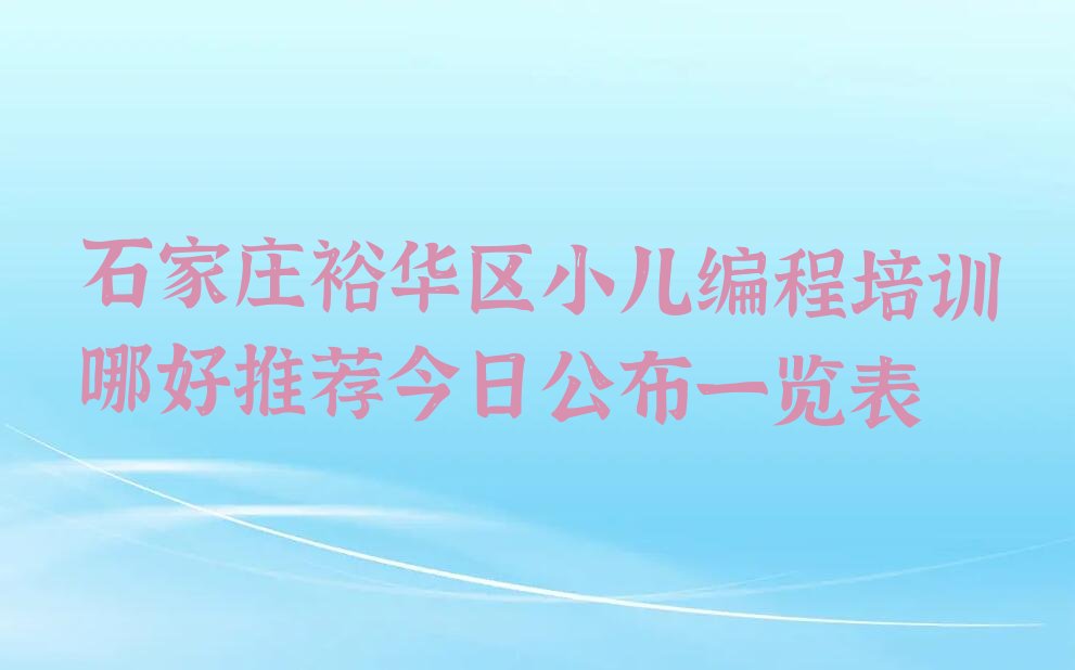 十大石家庄裕华区小儿编程培训哪好推荐今日公布一览表排行榜