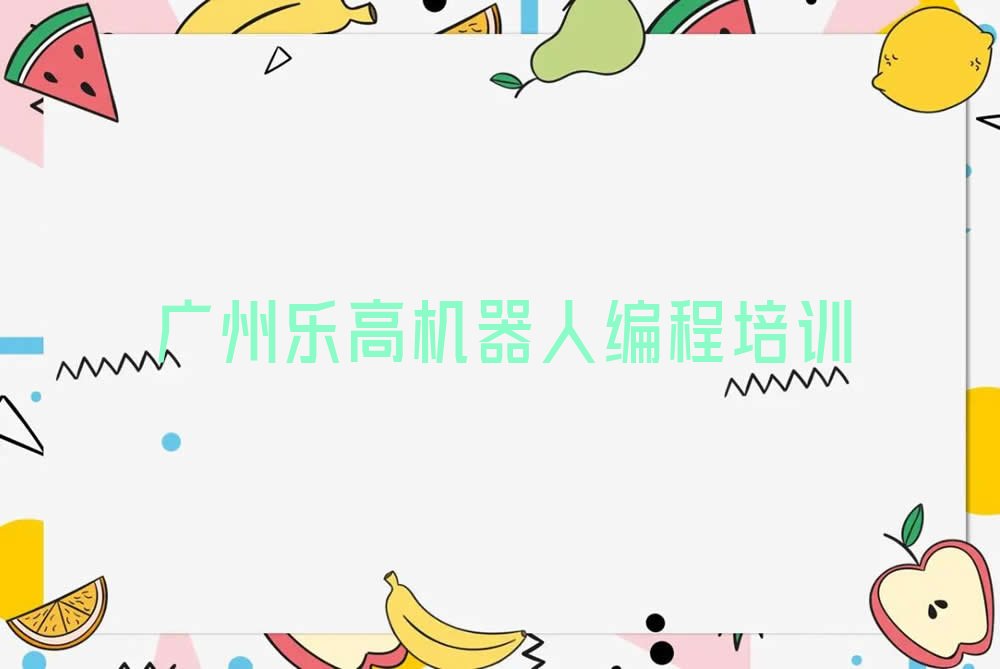 十大2025广州哪有学乐高机器人编程的排名名单一览排行榜排行榜
