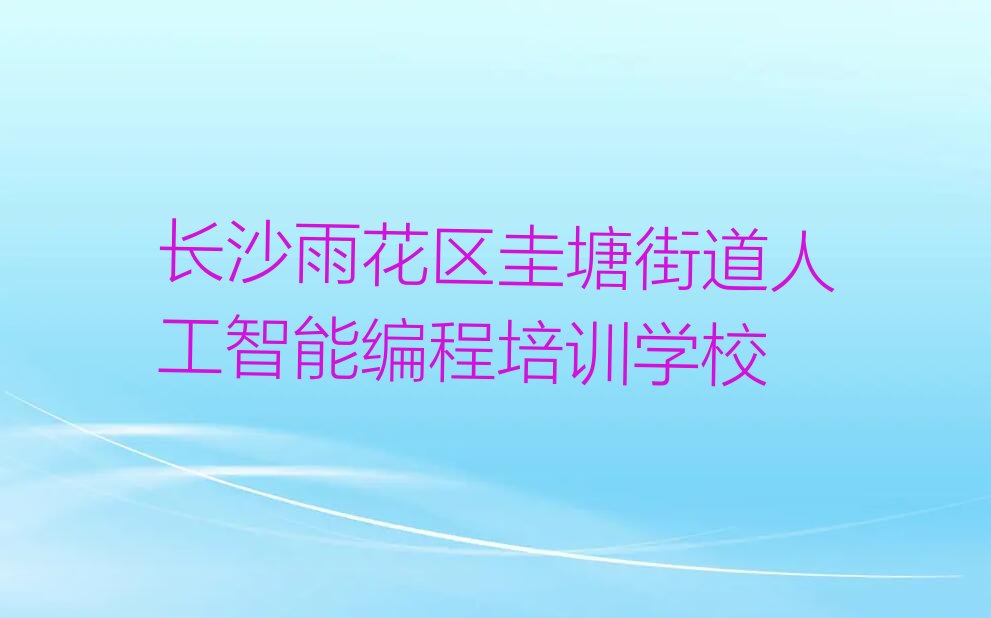 长沙雨花区圭塘街道人工智能编程培训学校