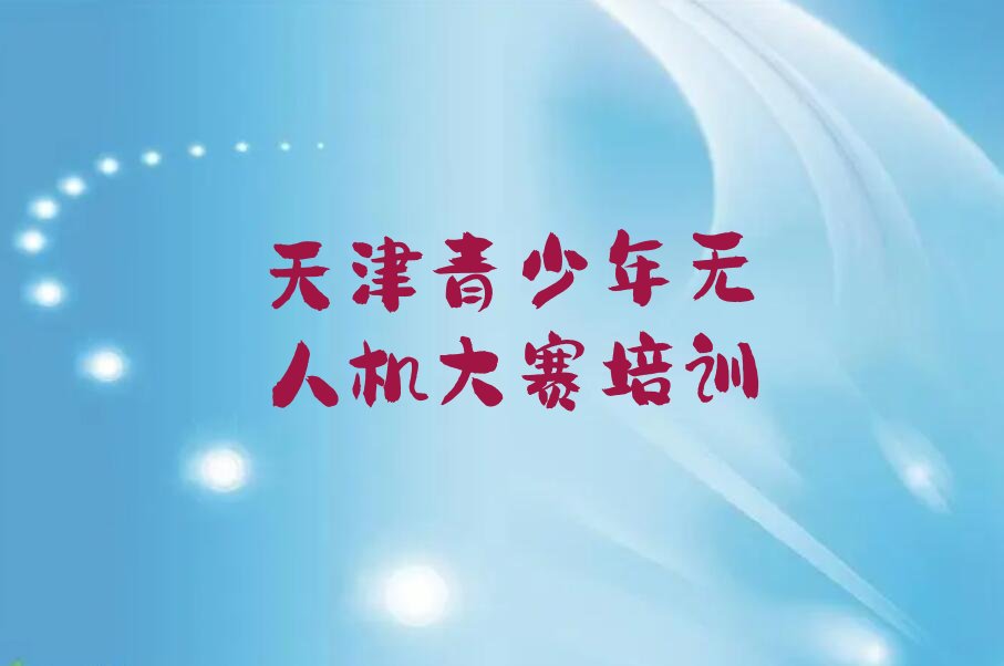 十大天津津南区青少年无人机大赛培训学校哪里好排行榜