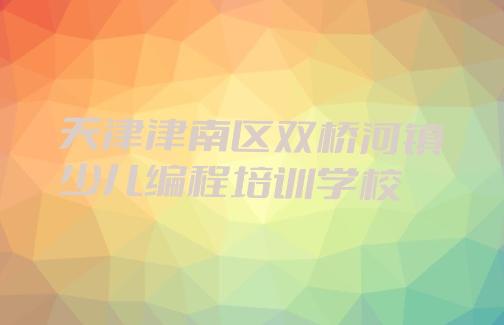 天津津南区双桥河镇少儿编程培训学校