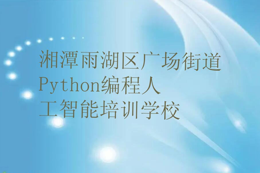 湘潭雨湖区广场街道Python编程人工智能培训学校