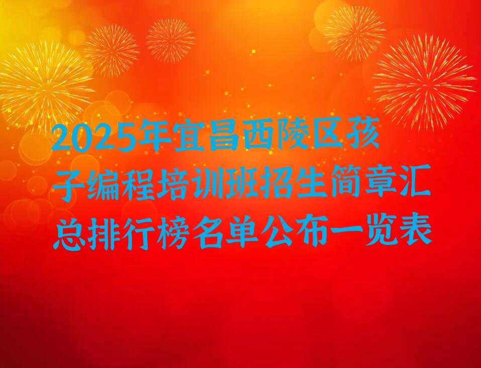 十大2025年宜昌西陵区孩子编程培训班招生简章汇总排行榜名单公布一览表排行榜