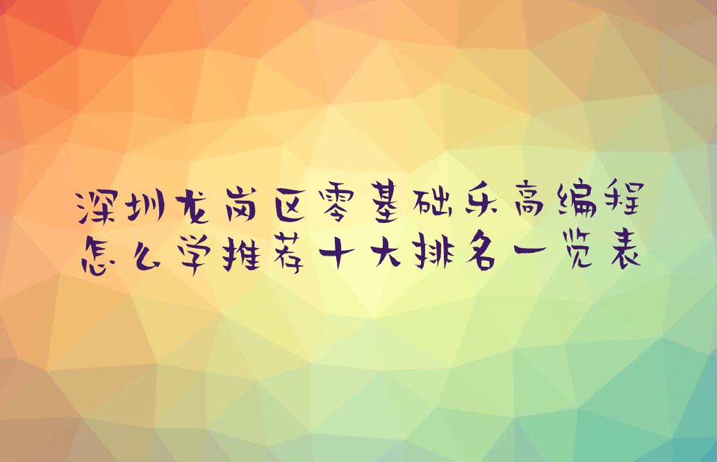 十大深圳龙岗区零基础乐高编程怎么学推荐十大排名一览表排行榜