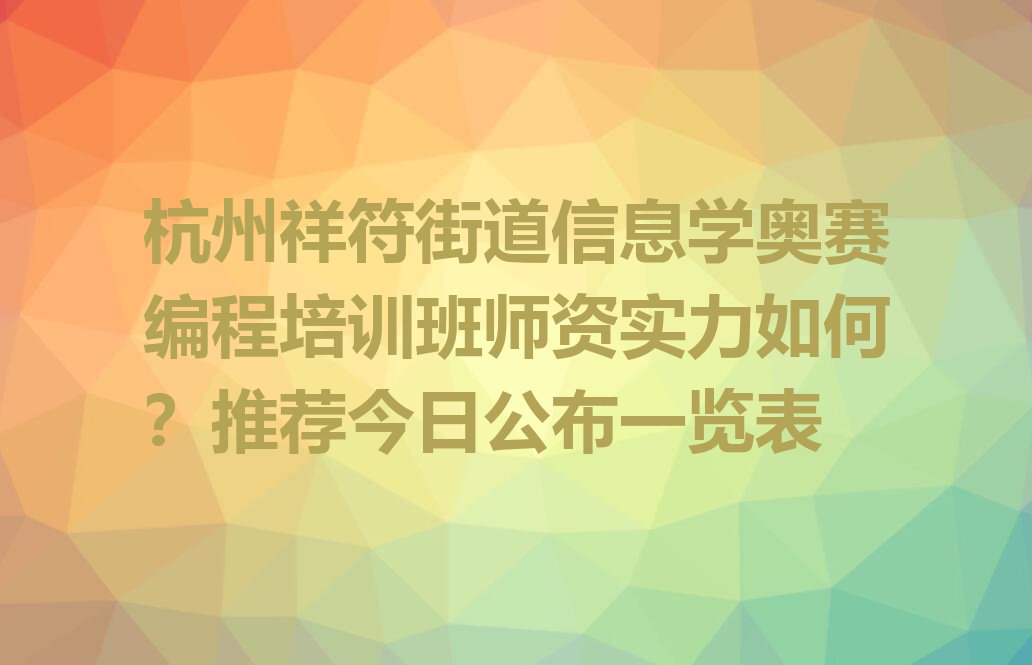 十大杭州祥符街道信息学奥赛编程培训班师资实力如何？推荐今日公布一览表排行榜
