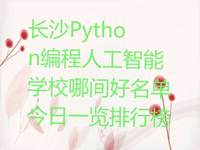 十大长沙Python编程人工智能学校哪间好名单今日一览排行榜排行榜