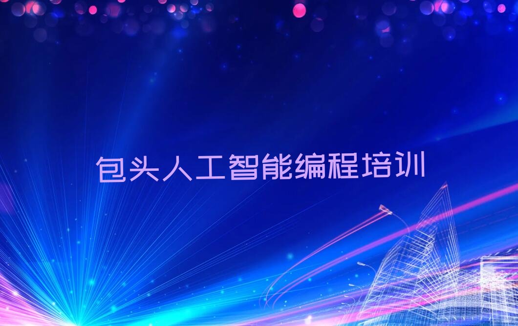 十大哪家包头石拐区大发街道人工智能编程培训班效果好名单今日一览排行榜排行榜