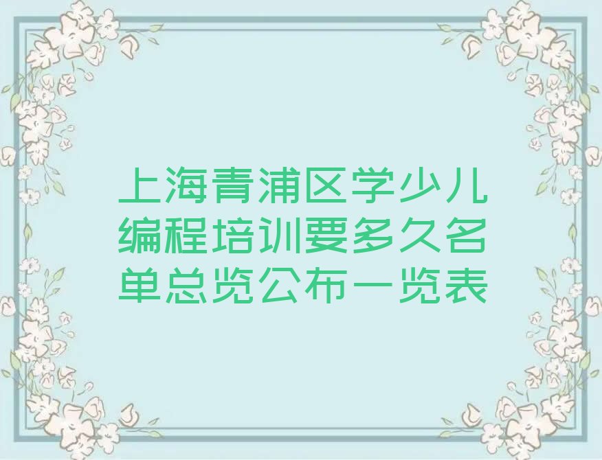 十大上海青浦区学少儿编程培训要多久名单总览公布一览表排行榜