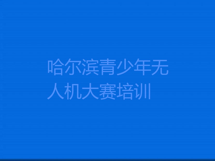 哈尔滨南岗区先锋路青少年无人机大赛培训学校