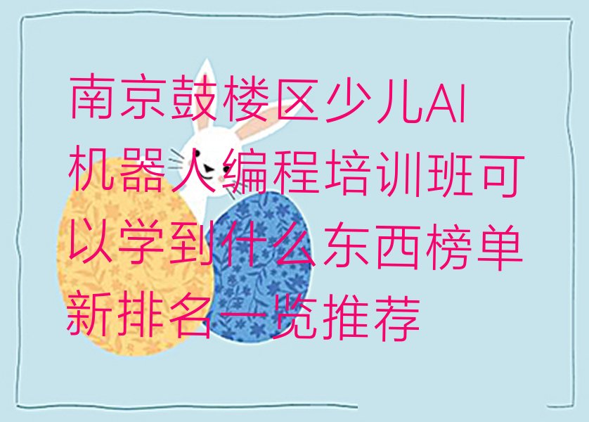 十大南京鼓楼区少儿AI机器人编程培训班可以学到什么东西榜单新排名一览推荐排行榜