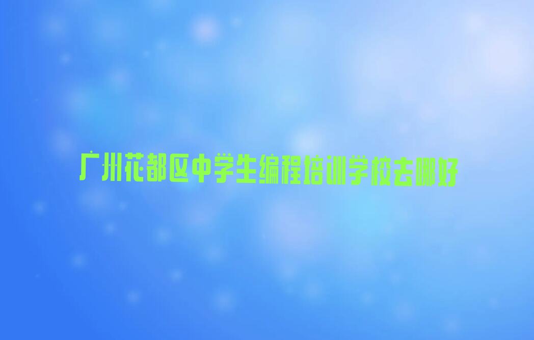 十大广州花都区中学生编程培训学校去哪好排行榜