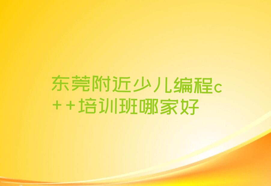 十大东莞附近少儿编程c++培训班哪家好排行榜
