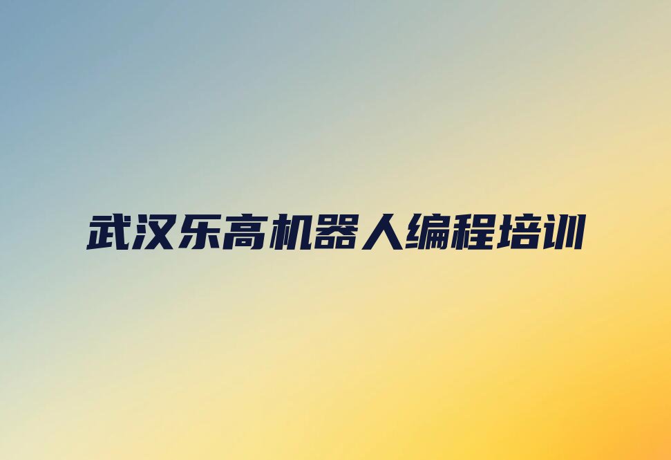 十大武汉青山区乐高机器人编程排名前十的培训机构排行榜