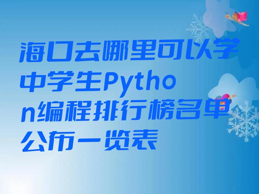 十大海口去哪里可以学中学生Python编程排行榜名单公布一览表排行榜