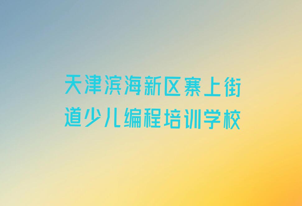 十大天津滨海新区信息学奥赛编程去哪里学信息学奥赛编程比较专业正规今日新排名榜一览表排行榜