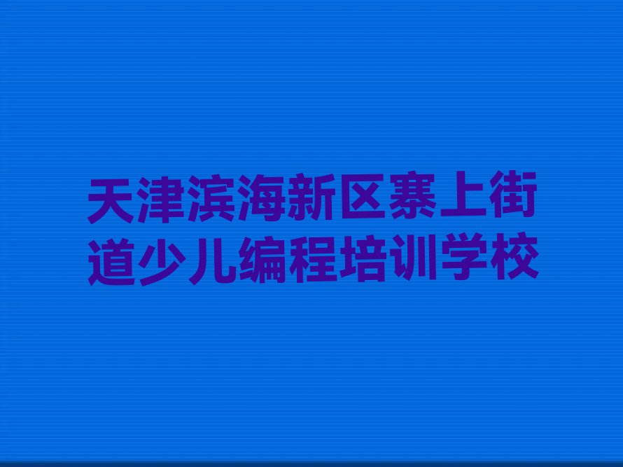 天津滨海新区寨上街道少儿编程培训学校