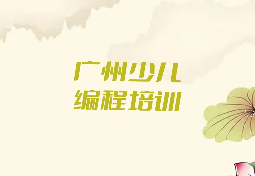 十大少儿编程广州新塘街道少儿编程哪个机构培训得好人气排行榜一览表排行榜