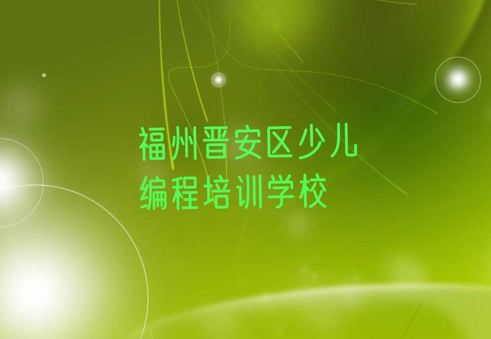 十大福州晋安区小儿编程去哪学小儿编程培训中心今日新排名榜一览表排行榜