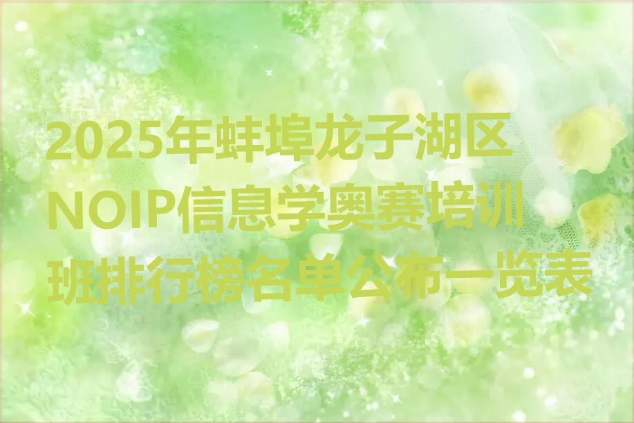 十大2025年蚌埠龙子湖区NOIP信息学奥赛培训班排行榜名单公布一览表排行榜
