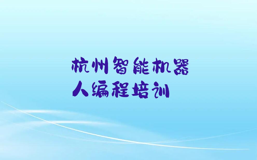 十大杭州学智能机器人编程杭州知名智能机器人编程培训机构排行榜名单公布一览表排行榜