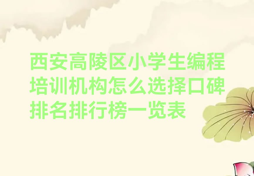 十大西安高陵区小学生编程培训机构怎么选择口碑排名排行榜一览表排行榜