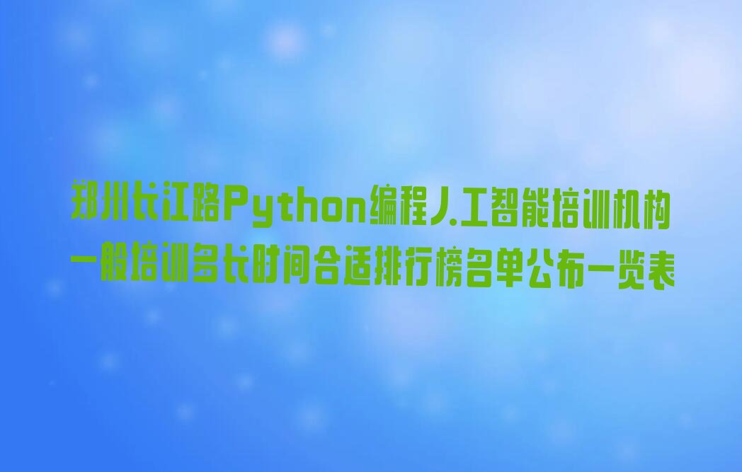 十大郑州长江路Python编程人工智能培训机构一般培训多长时间合适排行榜名单公布一览表排行榜
