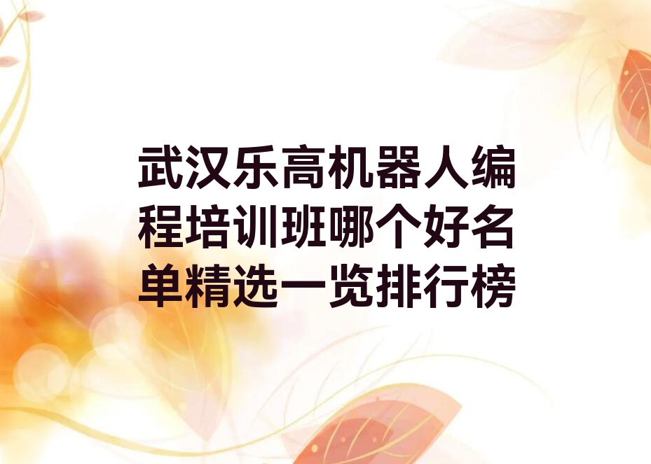 十大武汉乐高机器人编程培训班哪个好名单精选一览排行榜排行榜