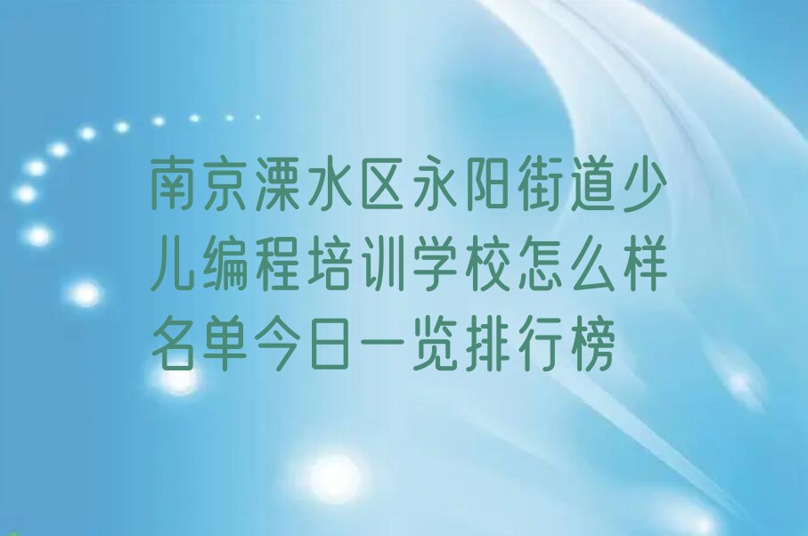 十大南京溧水区永阳街道少儿编程培训学校怎么样名单今日一览排行榜排行榜