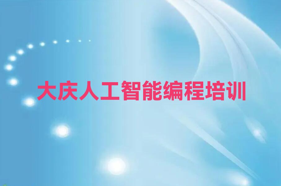 十大黑龙江大庆龙凤镇人工智能编程学习班榜单一览推荐排行榜排行榜