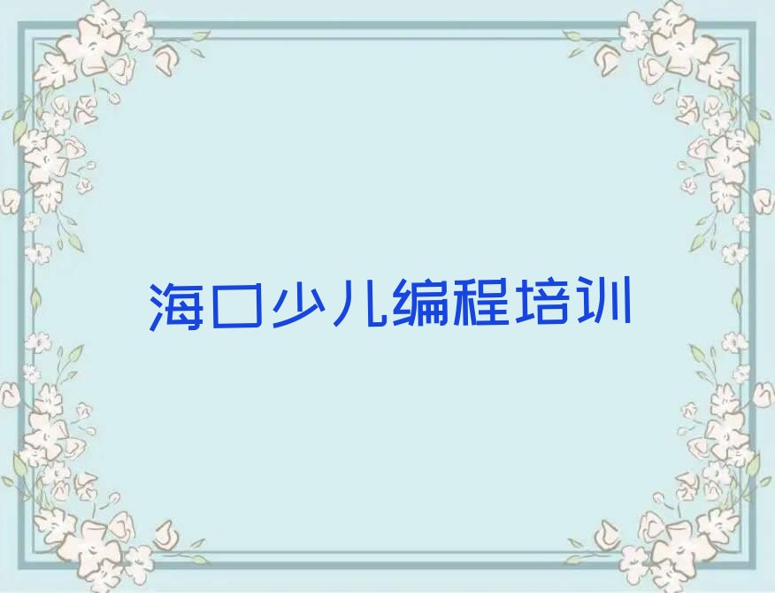 十大海口石山镇少儿编程培训费用多少钱名单精选一览排行榜排行榜