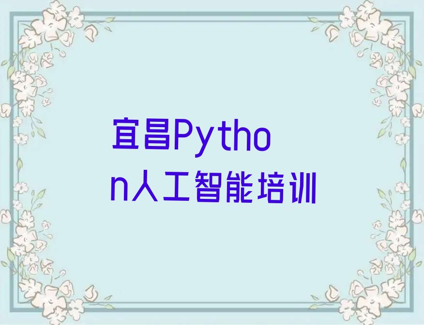 十大宜昌夷陵区Python人工智能培训机构线下培训名单排行榜新排名一览排行榜