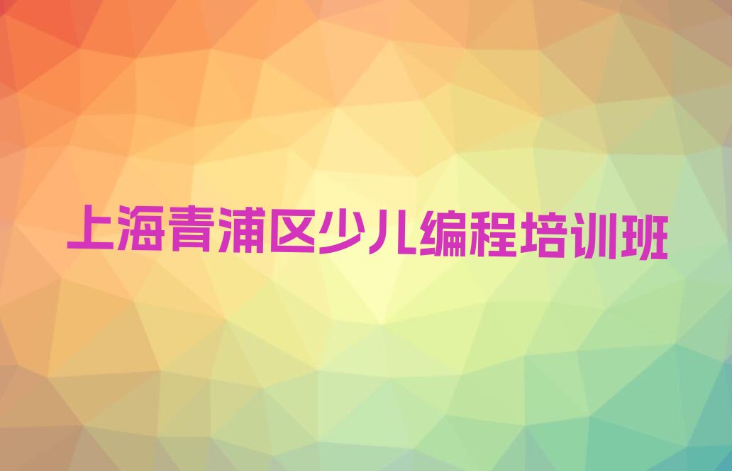 十大上海上海重固镇少儿编程科技素质培训地址在哪里榜单一览推荐排行榜排行榜