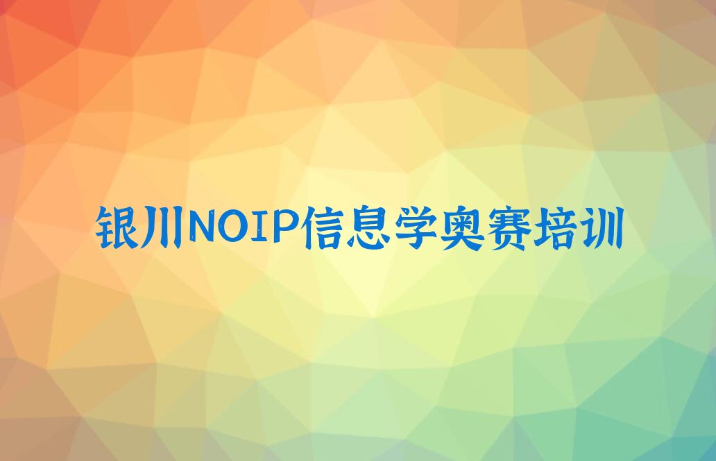 十大有几家银川兴庆区NOIP信息学奥赛培训学校人气口碑排行榜一览表排行榜