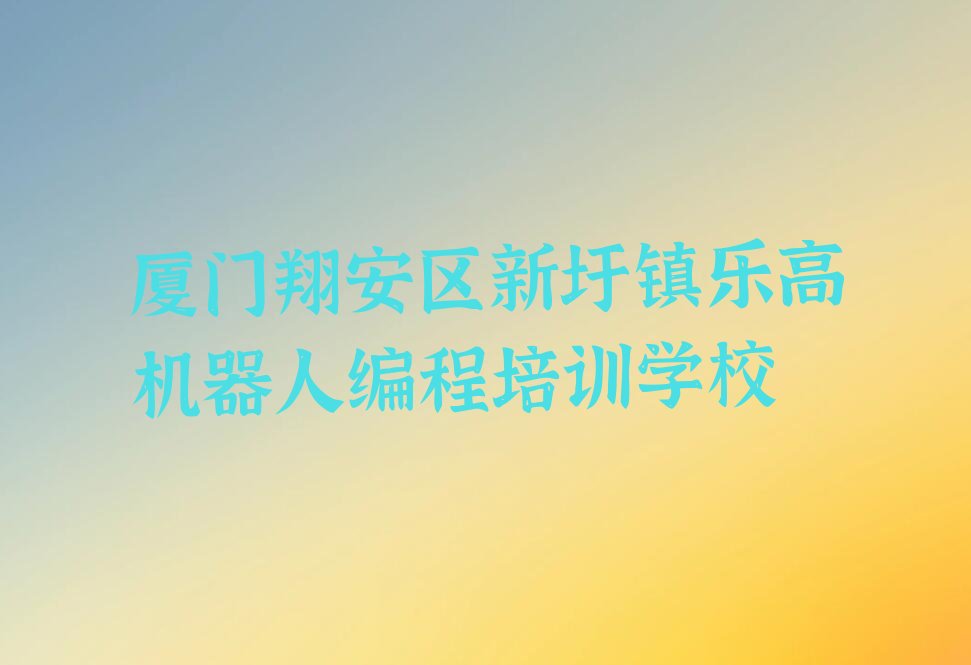 厦门翔安区新圩镇乐高机器人编程培训学校