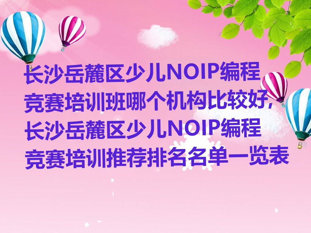 十大长沙岳麓区少儿NOIP编程竞赛培训班哪个机构比较好,长沙岳麓区少儿NOIP编程竞赛培训推荐排名名单一览表排行榜