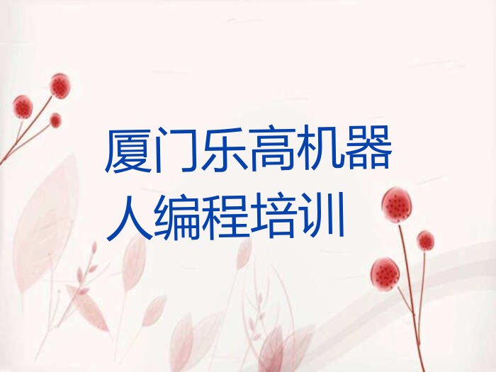 十大厦门翔安区乐高机器人编程培训有没有速成班实力名单一览排行榜排行榜
