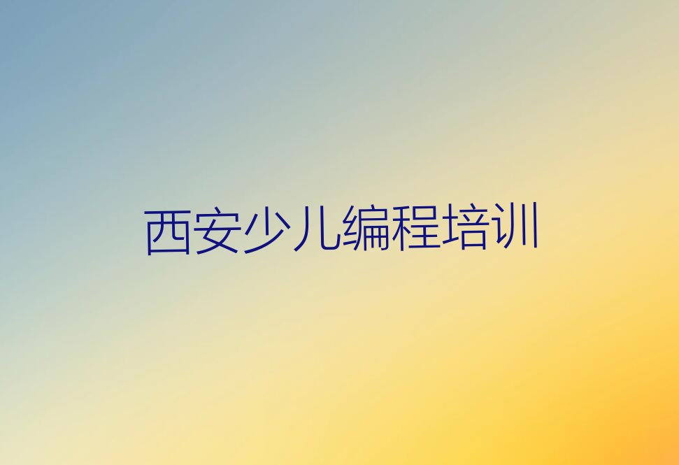 十大陕西西安胡家庙街道小儿编程培训班需要什么资质榜单一览推荐排行榜排行榜