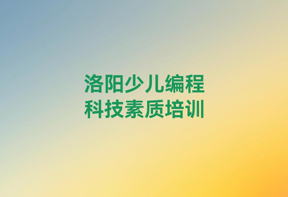 十大洛阳涧西区学少儿编程科技素质大概多少钱要多久学推荐十大排名一览表排行榜