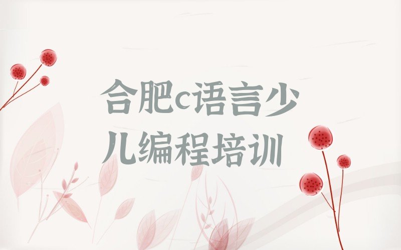 十大合肥包河区c语言少儿编程培训学校好的有哪些排行榜